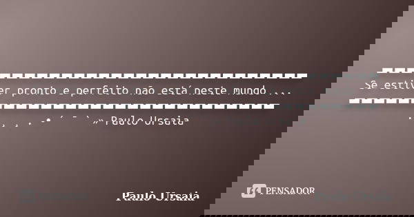 ▬▬▬▬▬▬▬▬▬▬▬▬▬▬▬▬▬▬▬▬▬▬▬▬▬▬▬▬ Se estiver pronto e perfeito não está neste mundo ... ▬▬▬▬▬▬▬▬▬▬▬▬▬▬▬▬▬▬▬▬▬▬▬▬▬▬▬▬ . ¸ ¸ . • ´ ¯ ` » Paulo Ursaia... Frase de Paulo Ursaia.