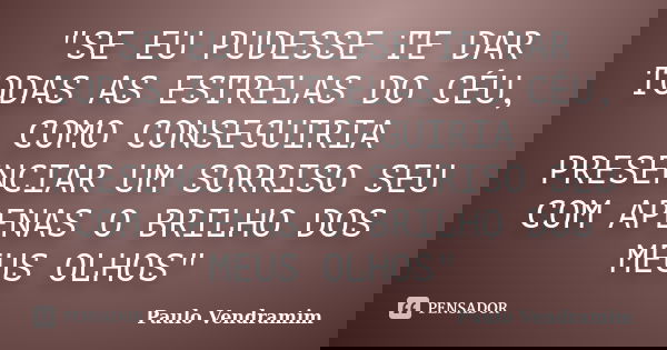 "SE EU PUDESSE TE DAR TODAS AS ESTRELAS DO CÉU, COMO CONSEGUIRIA PRESENCIAR UM SORRISO SEU COM APENAS O BRILHO DOS MEUS OLHOS"... Frase de Paulo Vendramim.