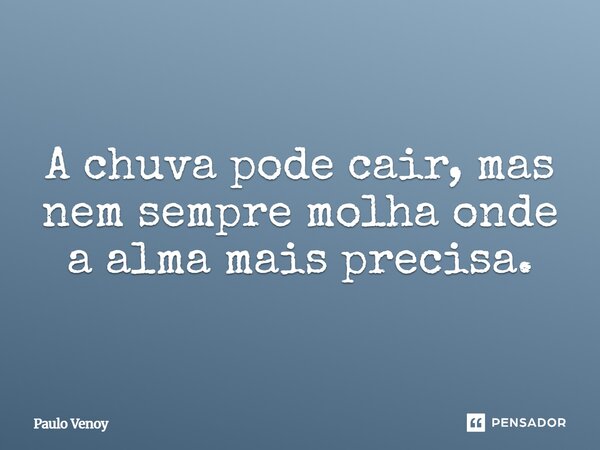 ⁠A chuva pode cair, mas nem sempre molha onde a alma mais precisa.... Frase de Paulo Venoy.