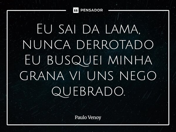 ⁠Eu sai da lama, nunca derrotado Eu busquei minha grana vi uns nego quebrado.... Frase de Paulo Venoy.