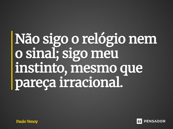 ⁠Não sigo o relógio nem o sinal; sigo meu instinto, mesmo que pareça irracional.... Frase de Paulo Venoy.