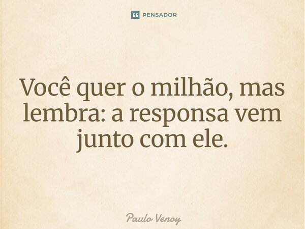 ⁠Você quer o milhão, mas lembra: a responsa vem junto com ele.... Frase de Paulo Venoy.