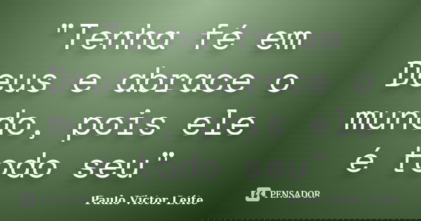 "Tenha fé em Deus e abrace o mundo, pois ele é todo seu"... Frase de Paulo Victor Leite.