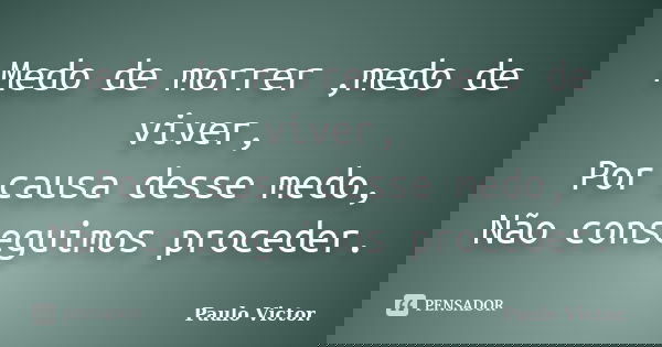 Medo de morrer ,medo de viver, Por causa desse medo, Não conseguimos proceder.... Frase de Paulo Víctor.