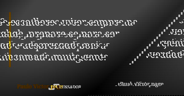 Se escolheres viver sempre na verdade, prepare-se para ser rejeitado e desprezado pois a verdade incomoda muita gente.... Frase de Paulo Victor page.