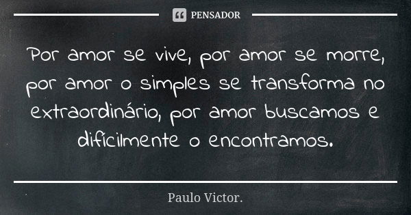 Por amor se vive, por amor se morre, por amor o simples se transforma no extraordinário, por amor buscamos e difícilmente o encontramos.... Frase de Paulo Victor.