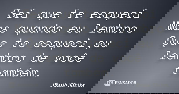 Sei que te esqueci Mas quando eu lembro Que te esqueci,eu lembro de você também.... Frase de Paulo Victor.