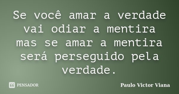 Se você amar a verdade vai odiar a mentira mas se amar a mentira será perseguido pela verdade.... Frase de Paulo Victor Viana.