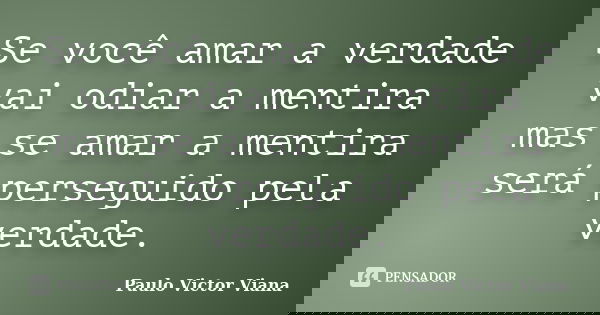 Se você amar a verdade vai odiar a mentira mas se amar a mentira será perseguido pela verdade.... Frase de Paulo Victor Viana.