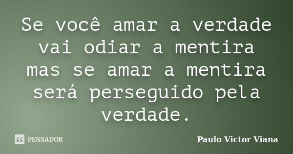 Se você amar a verdade vai odiar a mentira mas se amar a mentira será perseguido pela verdade.... Frase de Paulo Victor Viana.