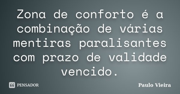 Zona de conforto é a combinação de várias mentiras paralisantes com prazo de validade vencido.... Frase de Paulo Vieira.