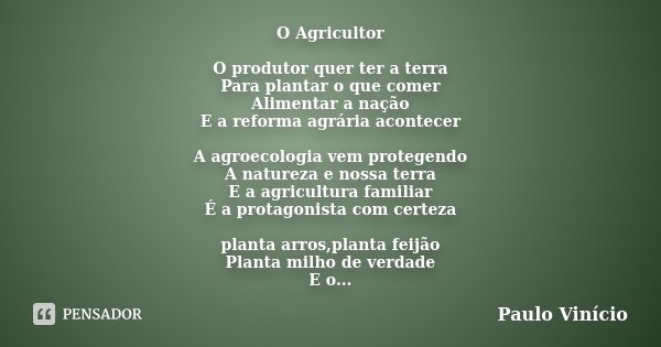 O Agricultor O produtor quer ter a terra Para plantar o que comer Alimentar a nação E a reforma agrária acontecer A agroecologia vem protegendo A natureza e nos... Frase de Paulo Vinicio.
