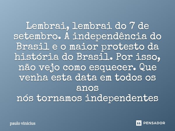 Lembrai, lembrai do 7 de setembro, a data da independência do Brasil e do maior protesto da história. Por isso, não há como esquecer. Que esta data se repita to... Frase de paulo vinicius.