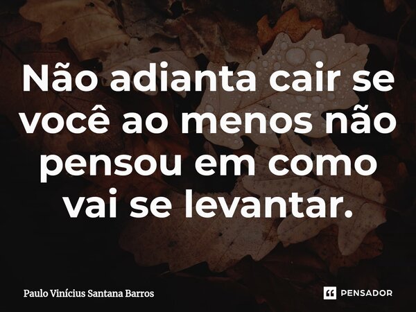 ⁠Não adianta cair se você ao menos não pensou em como vai se levantar.... Frase de Paulo Vinicius Santana Barros.
