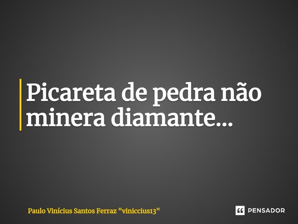 ⁠Picareta de pedra não minera diamante...... Frase de Paulo Vinícius Santos Ferraz 