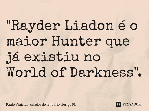 "Rayder Liadon é o maior Hunter que já existiu no World of Darkness".⁠... Frase de Paulo Vinicius, criador do lendário clérigo RL.