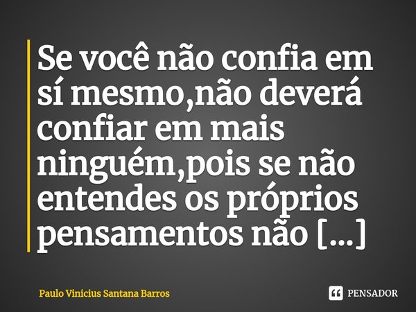 ⁠Se você não confia em sí mesmo,não deverá confiar em mais ninguém,pois se não entendes os próprios pensamentos não há mais o que entender.... Frase de Paulo Vinicius Santana Barros.