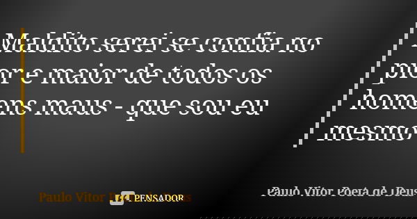 Maldito serei se confia no pior e maior de todos os homens maus - que sou eu mesmo... Frase de Paulo Vitor Poeta de Deus.