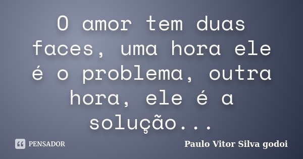 O amor tem duas faces, uma hora ele é o problema, outra hora, ele é a solução...... Frase de Paulo Vitor Silva godoi.