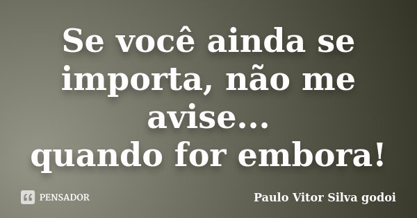 Se você ainda se importa, não me avise... quando for embora!... Frase de Paulo Vitor Silva godoi.