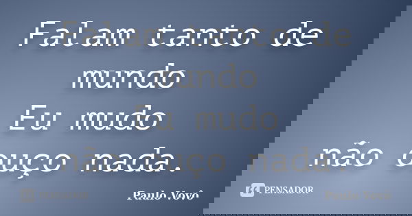 Falam tanto de mundo Eu mudo não ouço nada.... Frase de Paulo Vovô.
