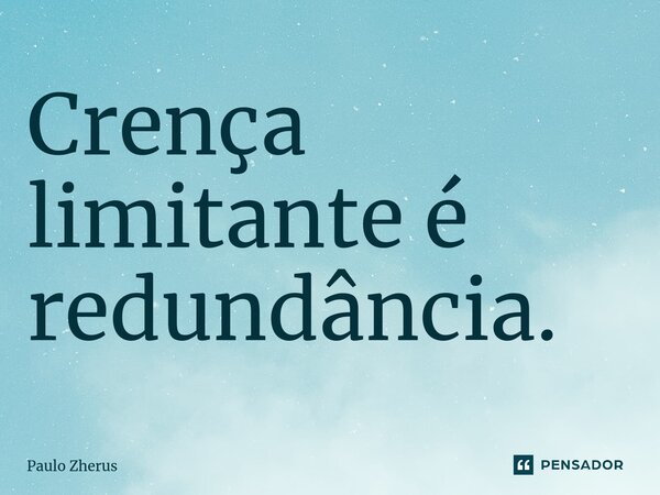 ⁠Crença limitante é redundância.... Frase de Paulo Zhërus.