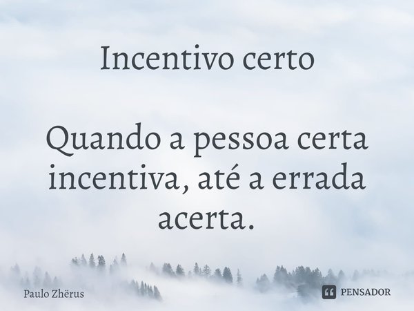 ⁠Incentivo certo Quando a pessoa certa incentiva, até a errada acerta.... Frase de Paulo Zhërus.