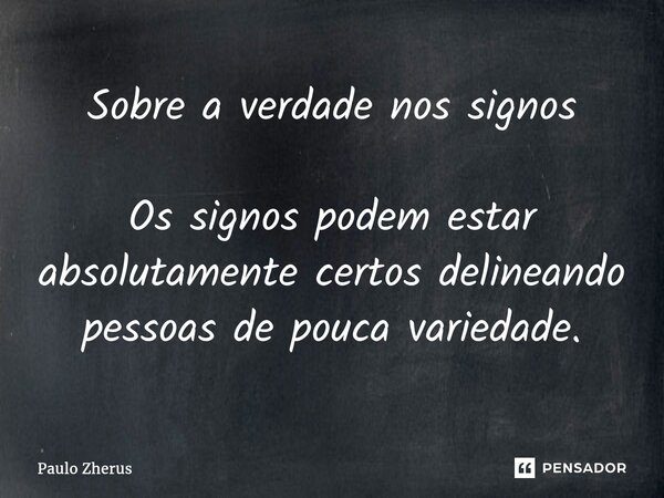 ⁠Sobre a verdade nos signos Os signos podem estar absolutamente certos delineando pessoas de pouca variedade.... Frase de Paulo Zhërus.