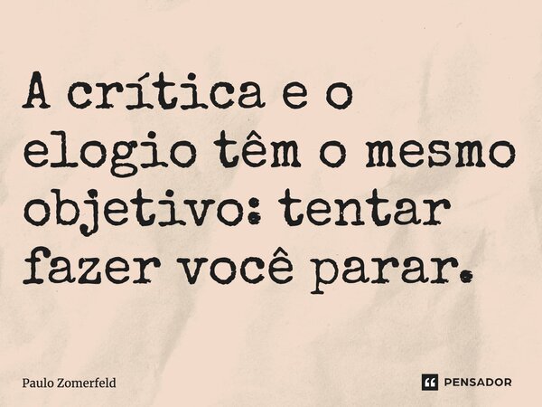 ⁠A crítica e o elogio têm o mesmo objetivo: tentar fazer você parar.... Frase de Paulo Zomerfeld.