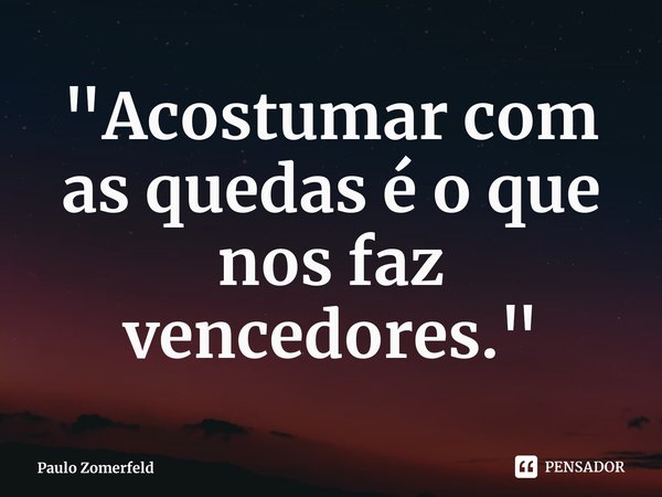 ⁠"Acostumar com as quedas é o que nos faz vencedores."... Frase de Paulo Zomerfeld.