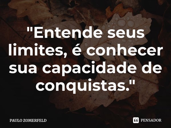 ⁠"Entende seus limites, é conhecer sua capacidade de conquistas."... Frase de PAULO ZOMERFELD.