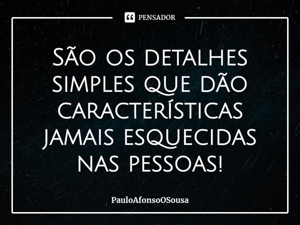 ⁠São os detalhes simples que dão características jamais esquecidas nas pessoas!... Frase de PauloAfonsoOSousa.