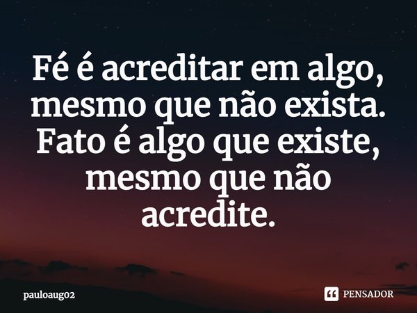 ⁠⁠Fé é acreditar em algo, mesmo que não exista. Fato é algo que existe, mesmo que não acredite.... Frase de pauloaug02.