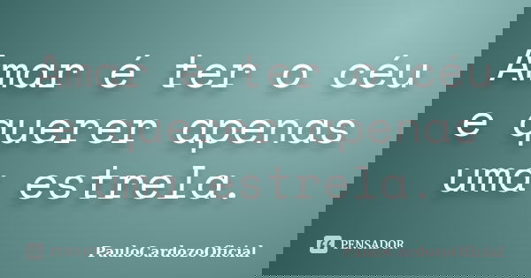 Amar é ter o céu e querer apenas uma estrela.... Frase de PauloCardozoOficial.