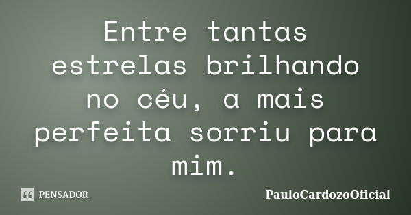 Entre tantas estrelas brilhando no céu, a mais perfeita sorriu para mim.... Frase de PauloCardozoOficial.