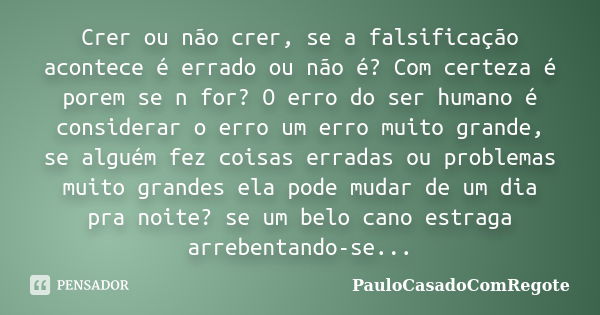 Crer ou não crer, se a falsificação acontece é errado ou não é? Com certeza é porem se n for? O erro do ser humano é considerar o erro um erro muito grande, se ... Frase de PauloCasadoComRegote.