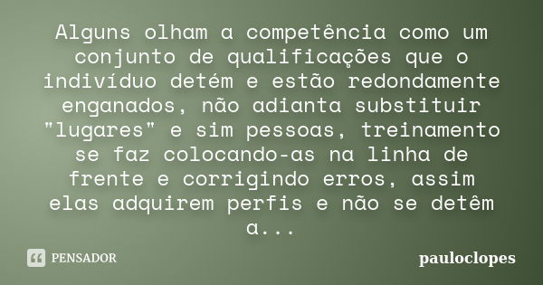 Alguns olham a competência como um conjunto de qualificações que o indivíduo detém e estão redondamente enganados, não adianta substituir "lugares" e ... Frase de pauloclopes.