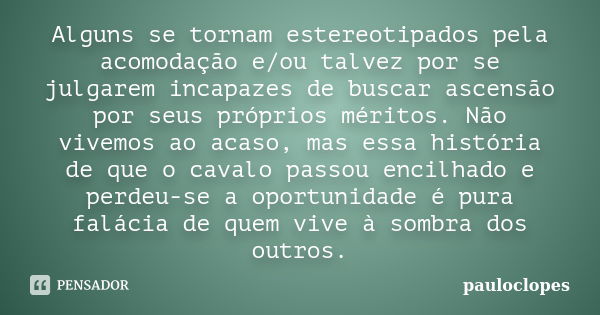 Alguns se tornam estereotipados pela acomodação e/ou talvez por se julgarem incapazes de buscar ascensão por seus próprios méritos. Não vivemos ao acaso, mas es... Frase de pauloclopes.