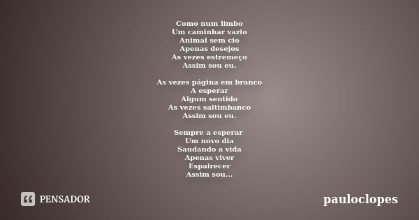 Como num limbo Um caminhar vazio Animal sem cio Apenas desejos As vezes estremeço Assim sou eu. As vezes página em branco A esperar Algum sentido As vezes salti... Frase de pauloclopes.