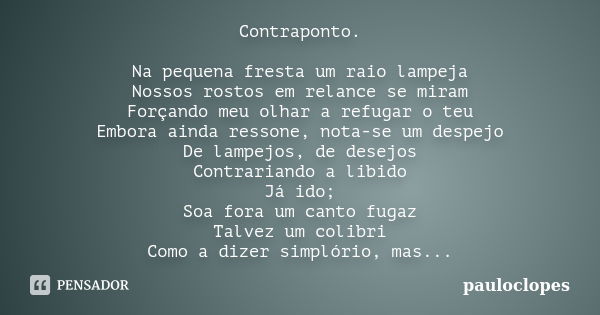 Contraponto. Na pequena fresta um raio lampeja Nossos rostos em relance se miram Forçando meu olhar a refugar o teu Embora ainda ressone, nota-se um despejo De ... Frase de pauloclopes.