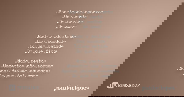 Depois do encanto Meu canto De cantor De amor Nada a declarar Uma saudade Talvez metade Do que ficou Nada restou Momentos não sobram Apenas deixam saudades Do q... Frase de pauloclopes.