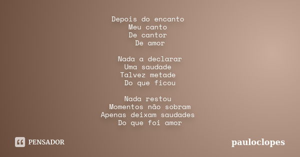 Depois do encanto Meu canto De cantor De amor Nada a declarar Uma saudade Talvez metade Do que ficou Nada restou Momentos não sobram Apenas deixam saudades Do q... Frase de pauloclopes.