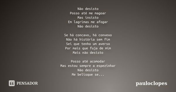 Não desisto Posso até me magoar Mas insisto Em lagrimas me afogar Não desisto Se há concavo, há convexo Não há história sem fim Sei que tenho um averso Por mais... Frase de pauloclopes.