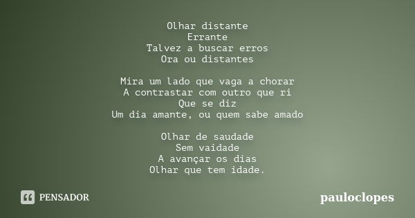 Olhar distante Errante Talvez a buscar erros Ora ou distantes Mira um lado que vaga a chorar A contrastar com outro que ri Que se diz Um dia amante, ou quem sab... Frase de pauloclopes.