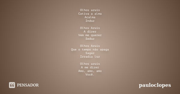 Olhos azuis Cativa a alma Acalma Induz Olhos Azuis A dizer Vem me querer Seduz Olhos Azuis Que o tempo não apaga Sagaz Irradia luz Olhos azuis A me dizer Amo, a... Frase de pauloclopes.