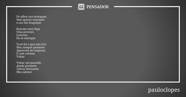 Os olhos nos entregam Sem querer marejam e nos faz fraquejar Buscam uma fuga Uma procura Loucura De se entregar Você foi o que não tive Mas sempre presente Apar... Frase de pauloclopes.