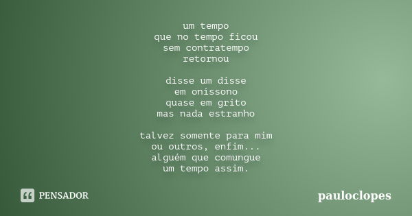 um tempo que no tempo ficou sem contratempo retornou disse um disse em oníssono quase em grito mas nada estranho talvez somente para mim ou outros, enfim... alg... Frase de pauloclopes.