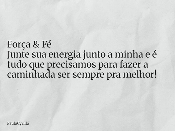 ⁠Força & Fé Junte sua energia junto a minha e é tudo que precisamos para fazer a caminhada ser sempre pra melhor!... Frase de PauloCyrillo.