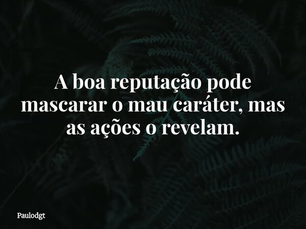 A boa reputação pode mascarar o mau caráter, mas as ações o revelam.... Frase de Paulodgt.