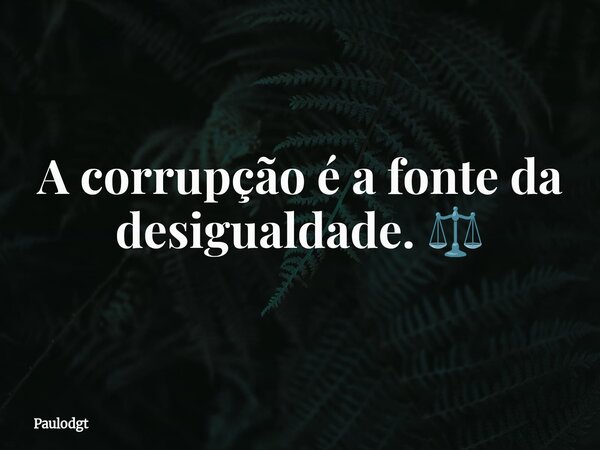 A corrupção é a fonte da desigualdade. ⚖️... Frase de Paulodgt.